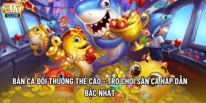 Bắn Cá Đổi Thưởng Thẻ Cào - Trò Chơi Săn Cá Hấp Dẫn Bậc Nhất
