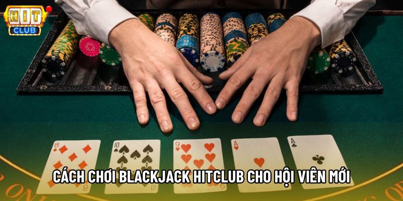 Cách chơi Blackjack Hitclub cho hội viên mới