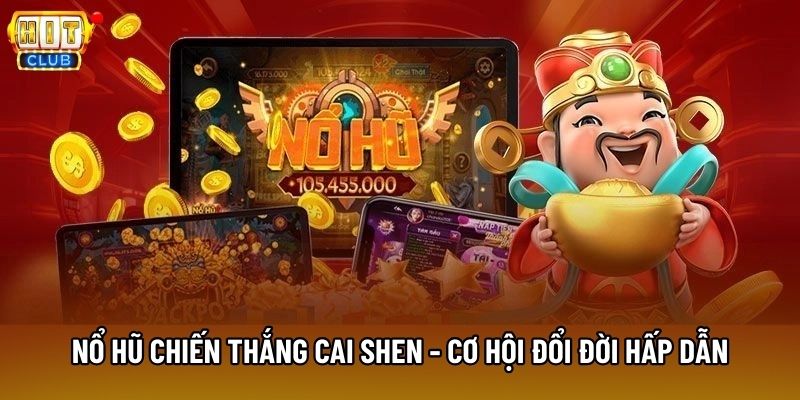 Nổ Hũ Chiến Thắng Cai Shen - Cơ Hội Đổi Đời Hấp Dẫn