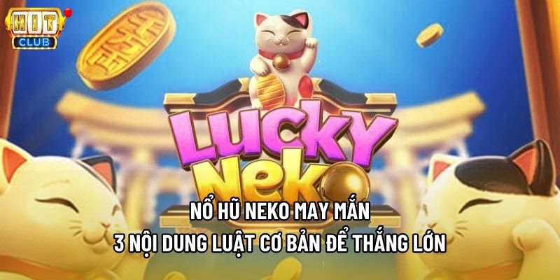 Nổ Hũ Neko May Mắn - 3 Nội Dung Luật Cơ Bản Để Thắng Lớn